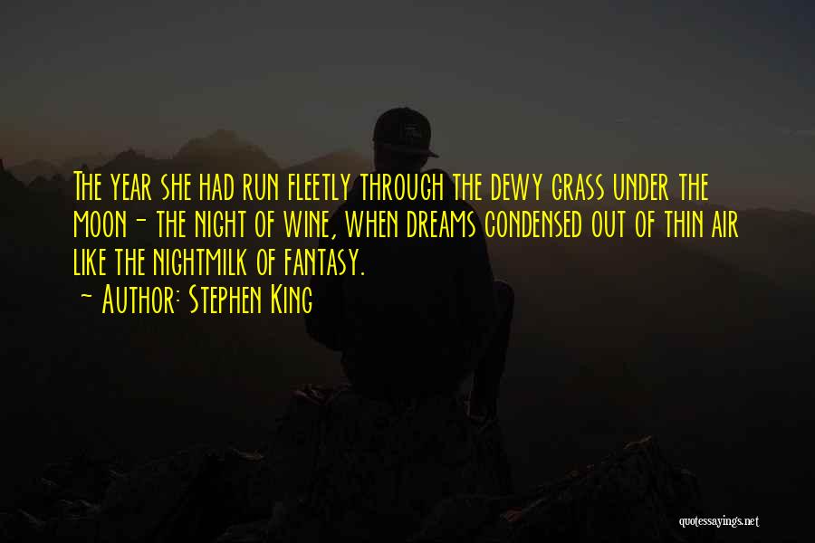 Stephen King Quotes: The Year She Had Run Fleetly Through The Dewy Grass Under The Moon- The Night Of Wine, When Dreams Condensed