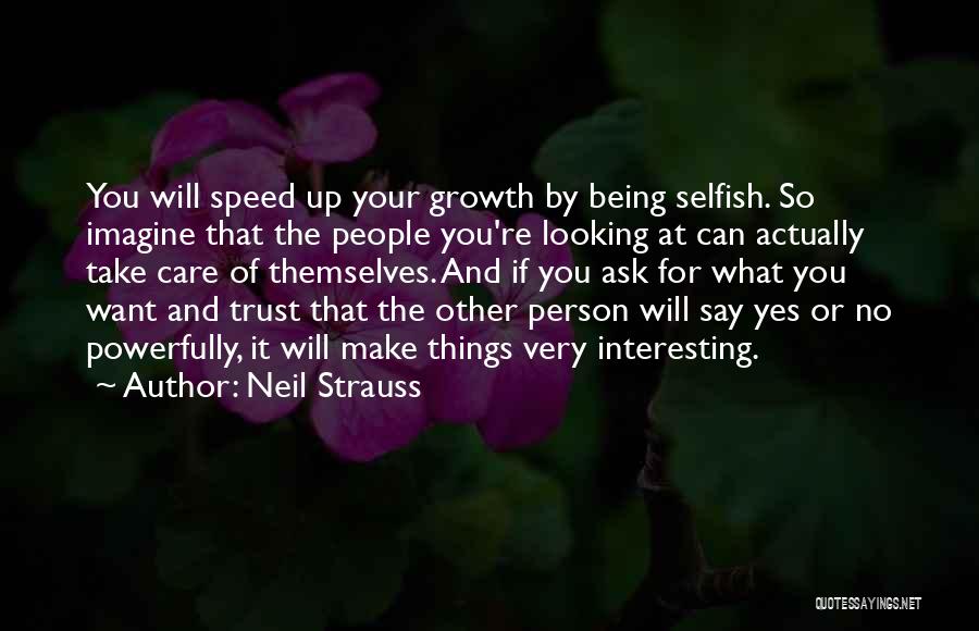 Neil Strauss Quotes: You Will Speed Up Your Growth By Being Selfish. So Imagine That The People You're Looking At Can Actually Take