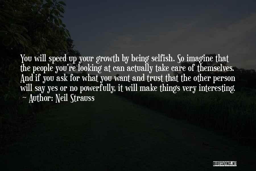 Neil Strauss Quotes: You Will Speed Up Your Growth By Being Selfish. So Imagine That The People You're Looking At Can Actually Take