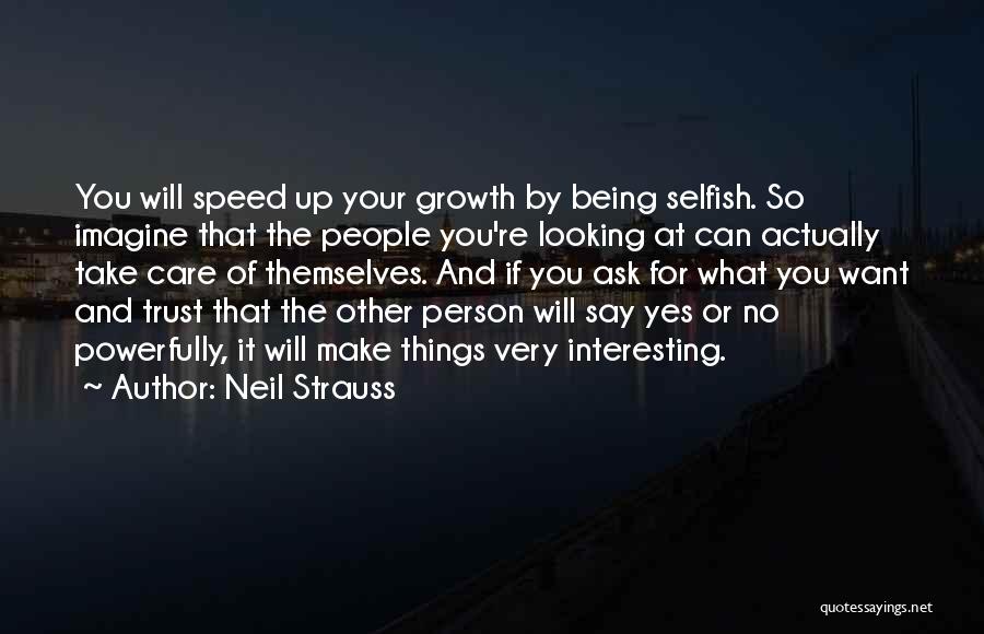 Neil Strauss Quotes: You Will Speed Up Your Growth By Being Selfish. So Imagine That The People You're Looking At Can Actually Take