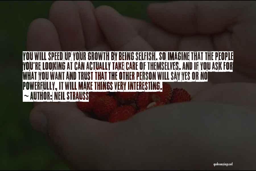 Neil Strauss Quotes: You Will Speed Up Your Growth By Being Selfish. So Imagine That The People You're Looking At Can Actually Take