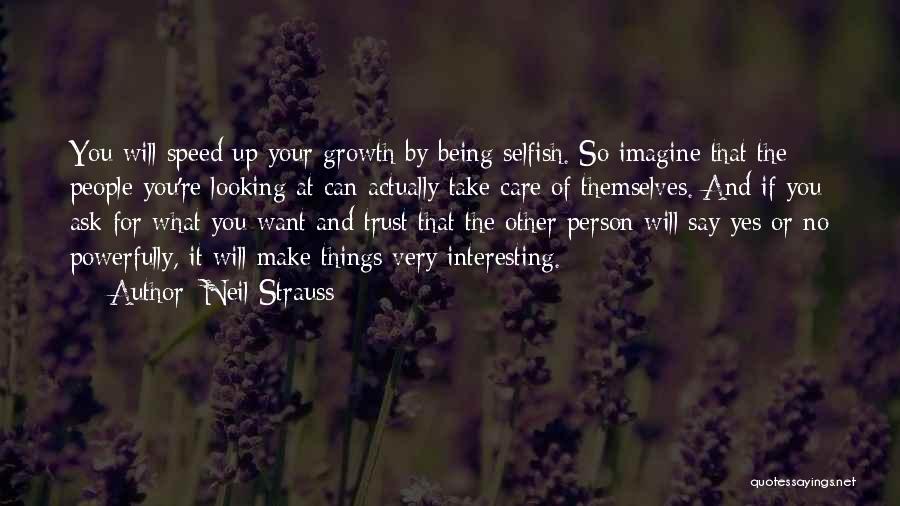 Neil Strauss Quotes: You Will Speed Up Your Growth By Being Selfish. So Imagine That The People You're Looking At Can Actually Take