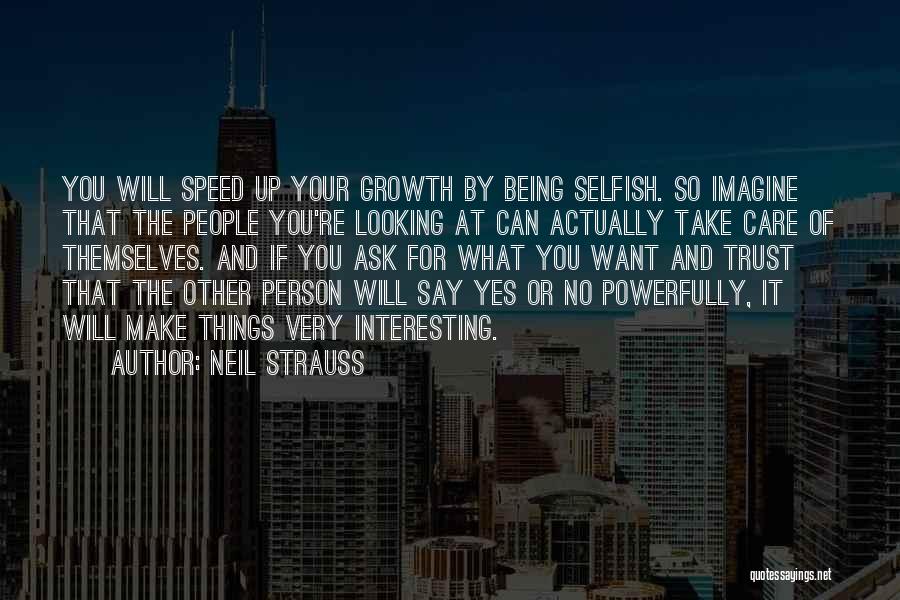 Neil Strauss Quotes: You Will Speed Up Your Growth By Being Selfish. So Imagine That The People You're Looking At Can Actually Take