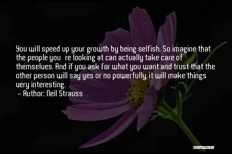 Neil Strauss Quotes: You Will Speed Up Your Growth By Being Selfish. So Imagine That The People You're Looking At Can Actually Take