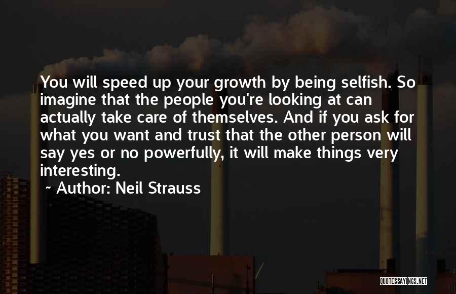 Neil Strauss Quotes: You Will Speed Up Your Growth By Being Selfish. So Imagine That The People You're Looking At Can Actually Take