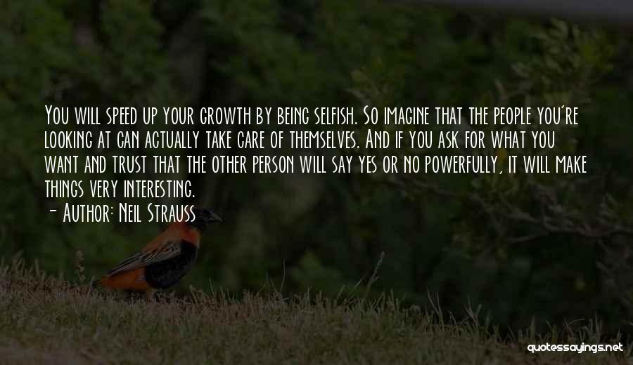 Neil Strauss Quotes: You Will Speed Up Your Growth By Being Selfish. So Imagine That The People You're Looking At Can Actually Take