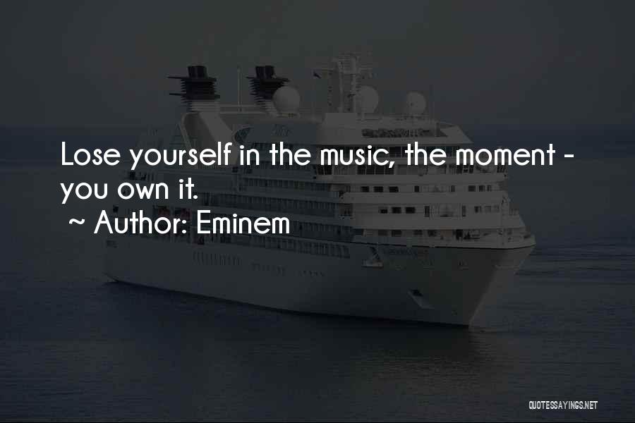 Eminem Quotes: Lose Yourself In The Music, The Moment - You Own It.