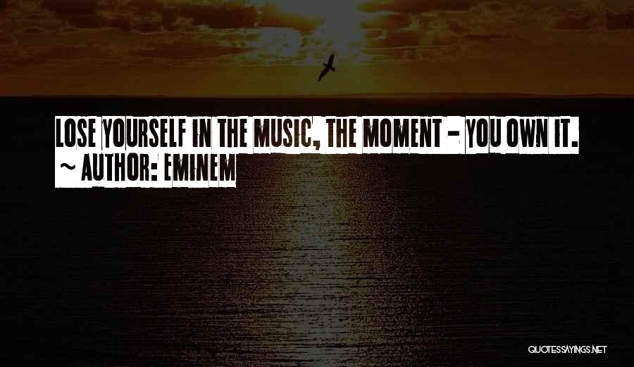 Eminem Quotes: Lose Yourself In The Music, The Moment - You Own It.