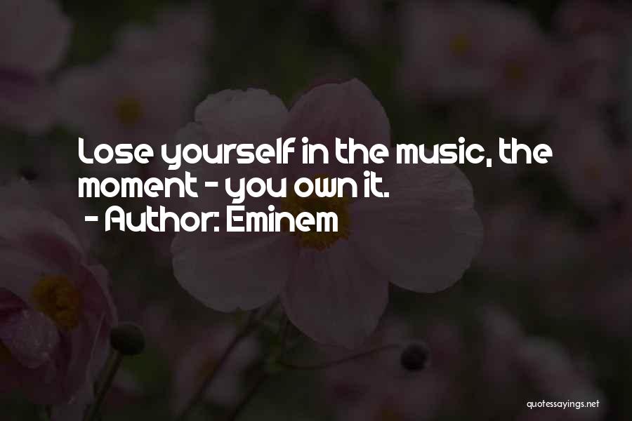 Eminem Quotes: Lose Yourself In The Music, The Moment - You Own It.