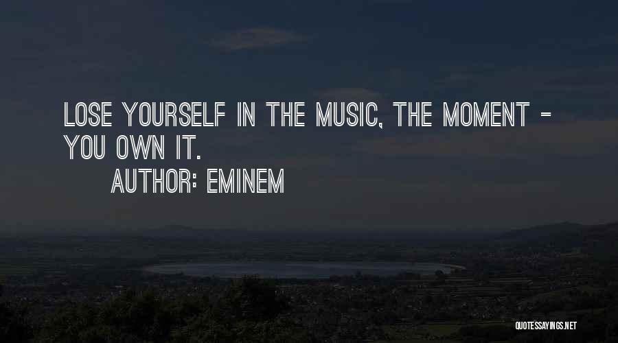 Eminem Quotes: Lose Yourself In The Music, The Moment - You Own It.