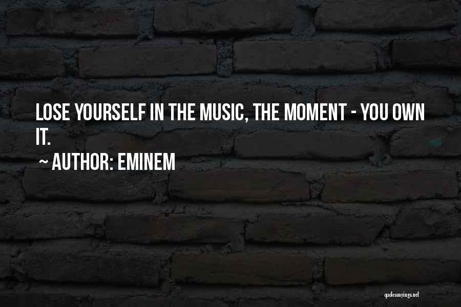 Eminem Quotes: Lose Yourself In The Music, The Moment - You Own It.