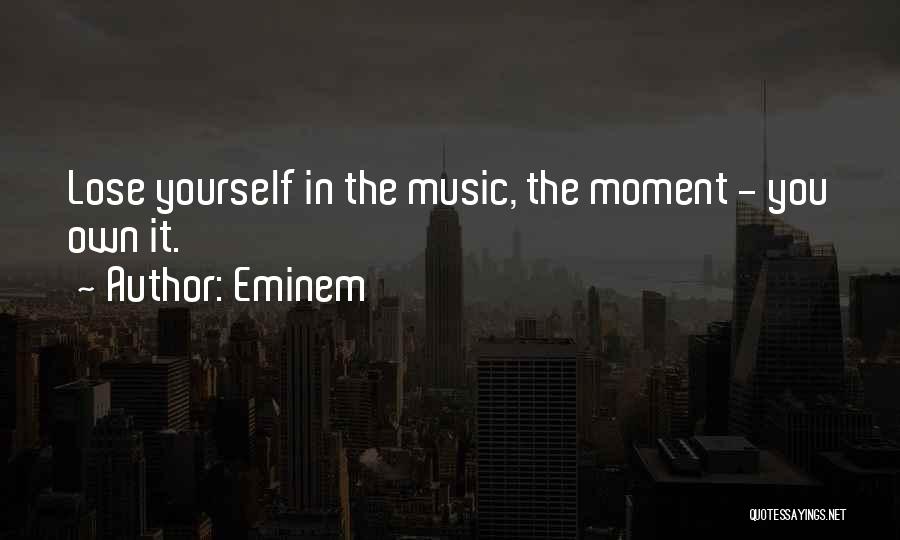 Eminem Quotes: Lose Yourself In The Music, The Moment - You Own It.