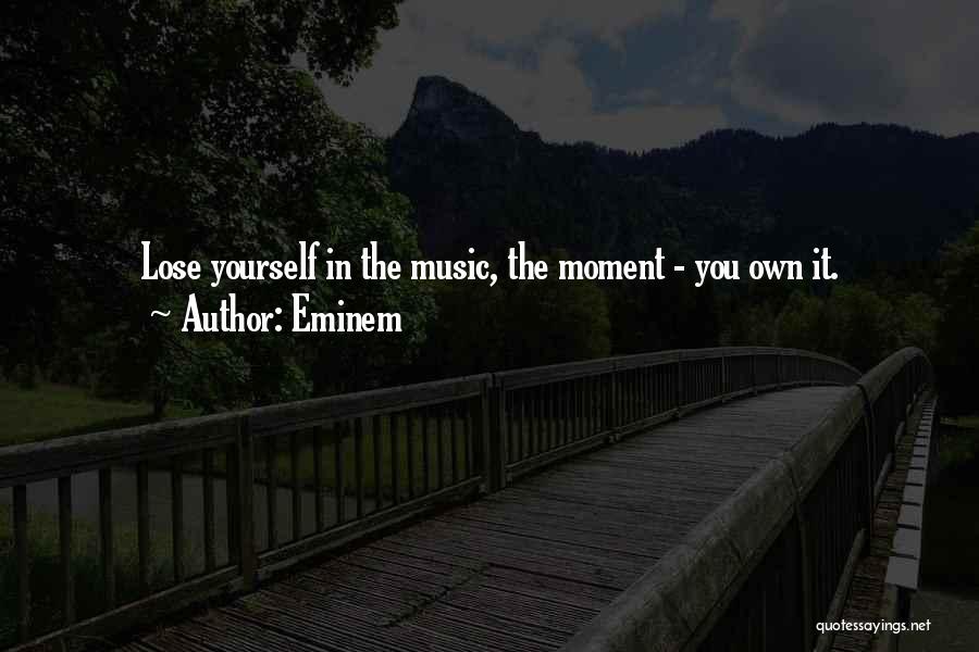 Eminem Quotes: Lose Yourself In The Music, The Moment - You Own It.