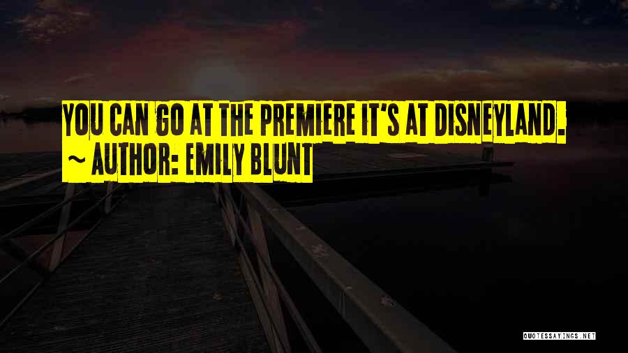 Emily Blunt Quotes: You Can Go At The Premiere It's At Disneyland.