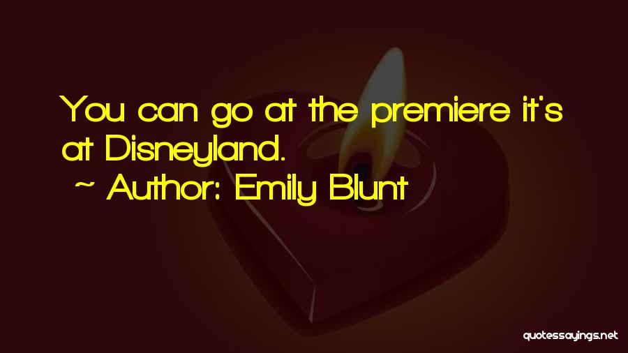 Emily Blunt Quotes: You Can Go At The Premiere It's At Disneyland.