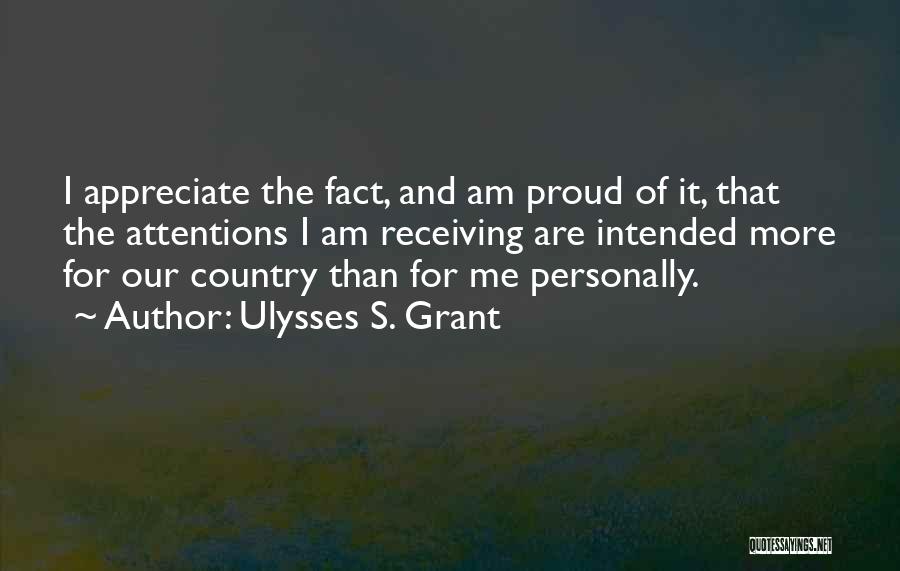 Ulysses S. Grant Quotes: I Appreciate The Fact, And Am Proud Of It, That The Attentions I Am Receiving Are Intended More For Our