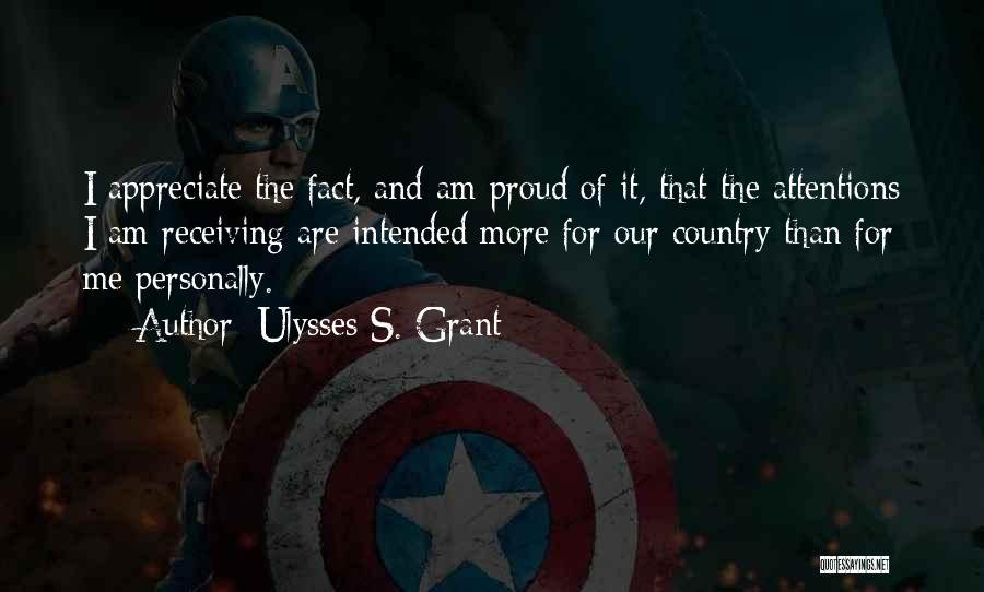 Ulysses S. Grant Quotes: I Appreciate The Fact, And Am Proud Of It, That The Attentions I Am Receiving Are Intended More For Our