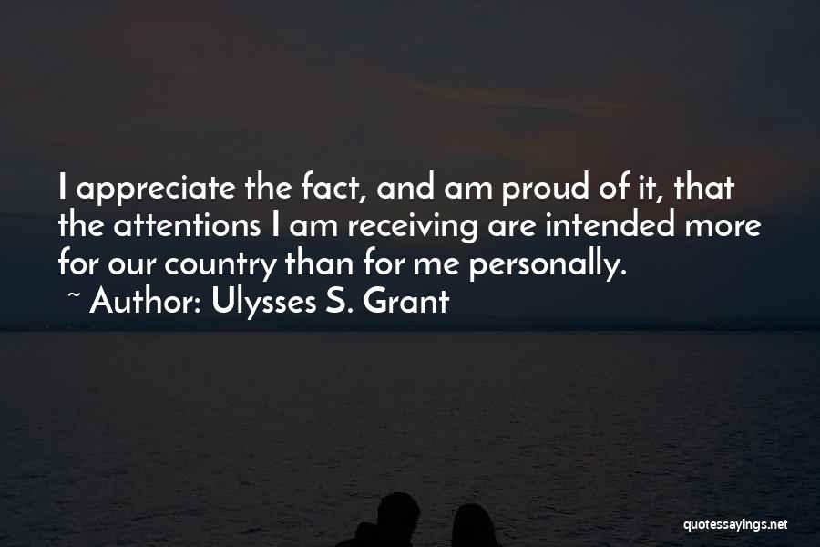 Ulysses S. Grant Quotes: I Appreciate The Fact, And Am Proud Of It, That The Attentions I Am Receiving Are Intended More For Our