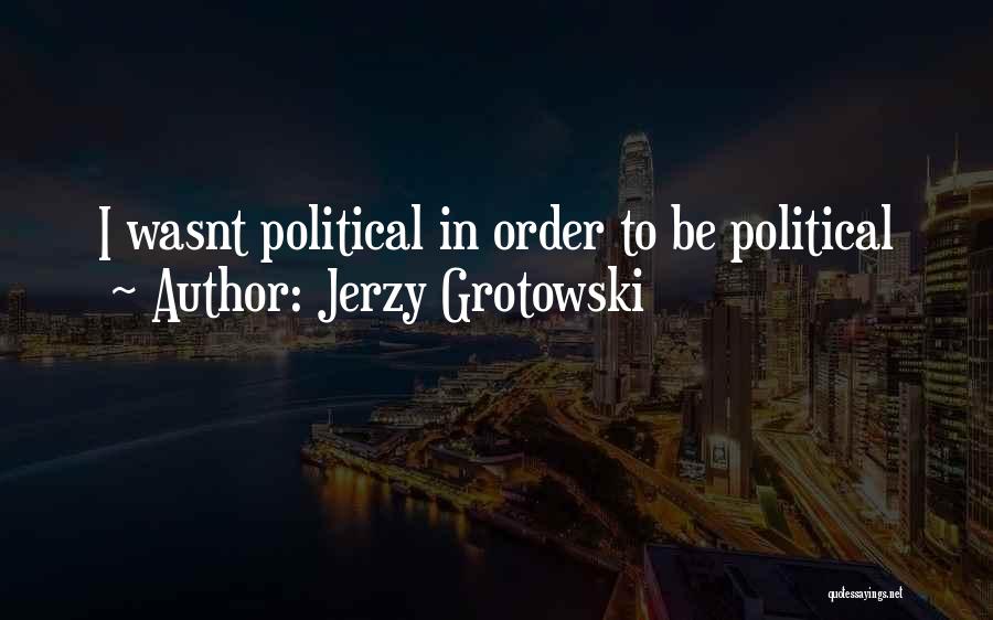 Jerzy Grotowski Quotes: I Wasnt Political In Order To Be Political