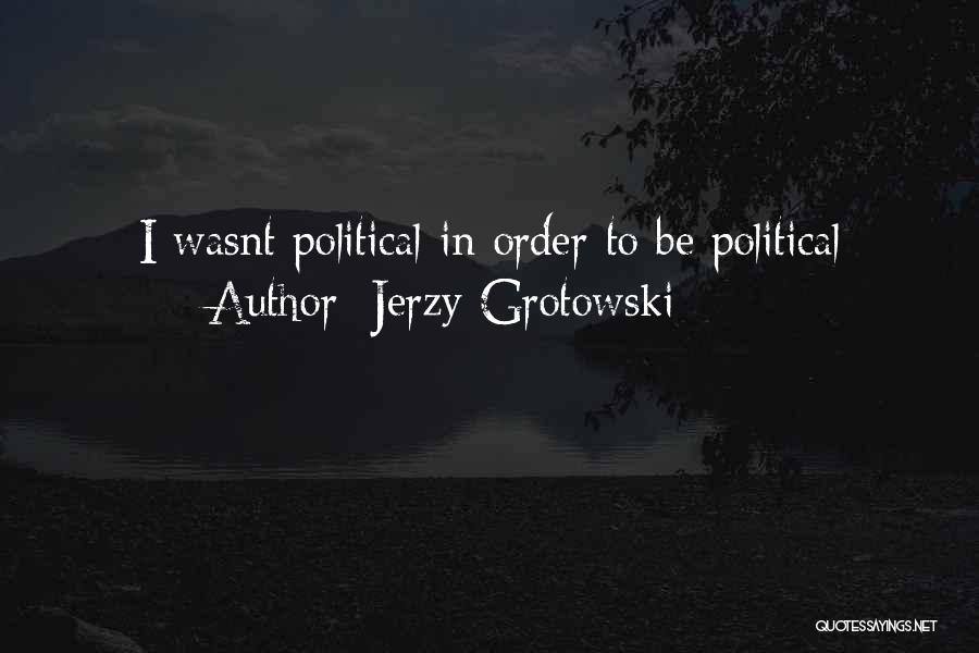 Jerzy Grotowski Quotes: I Wasnt Political In Order To Be Political