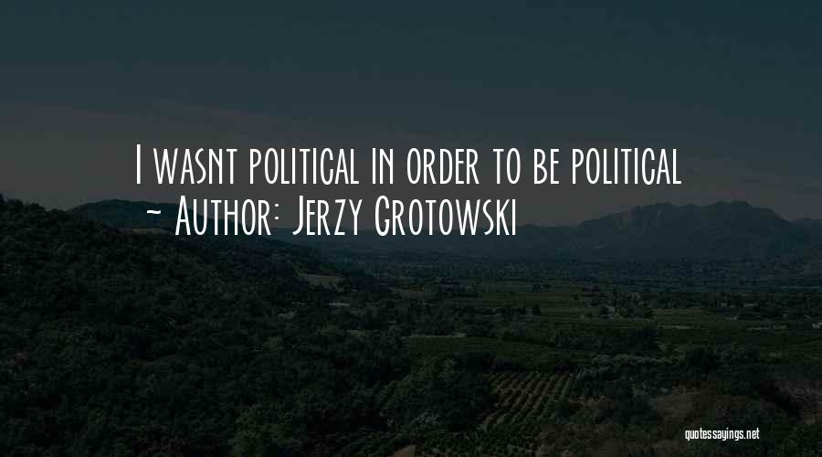 Jerzy Grotowski Quotes: I Wasnt Political In Order To Be Political