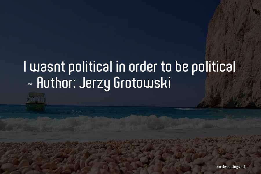 Jerzy Grotowski Quotes: I Wasnt Political In Order To Be Political