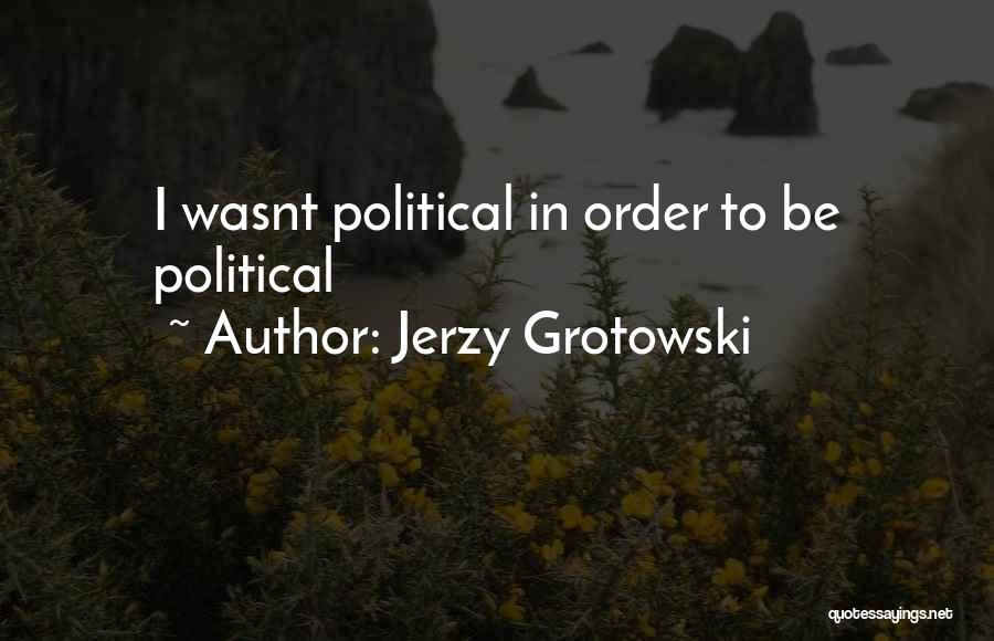 Jerzy Grotowski Quotes: I Wasnt Political In Order To Be Political