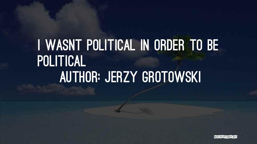 Jerzy Grotowski Quotes: I Wasnt Political In Order To Be Political