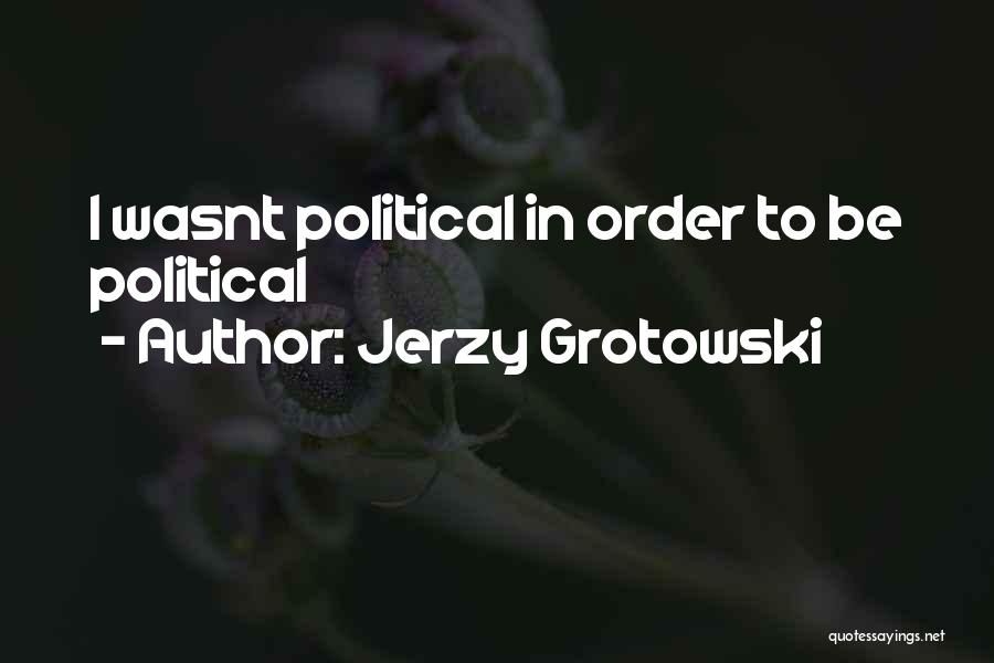 Jerzy Grotowski Quotes: I Wasnt Political In Order To Be Political