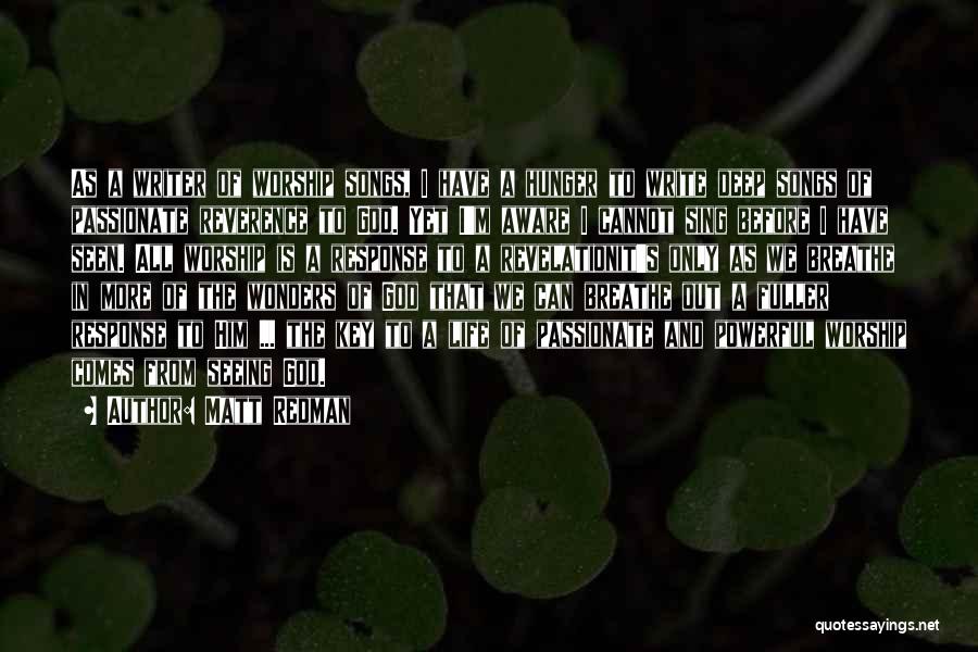 Matt Redman Quotes: As A Writer Of Worship Songs, I Have A Hunger To Write Deep Songs Of Passionate Reverence To God. Yet