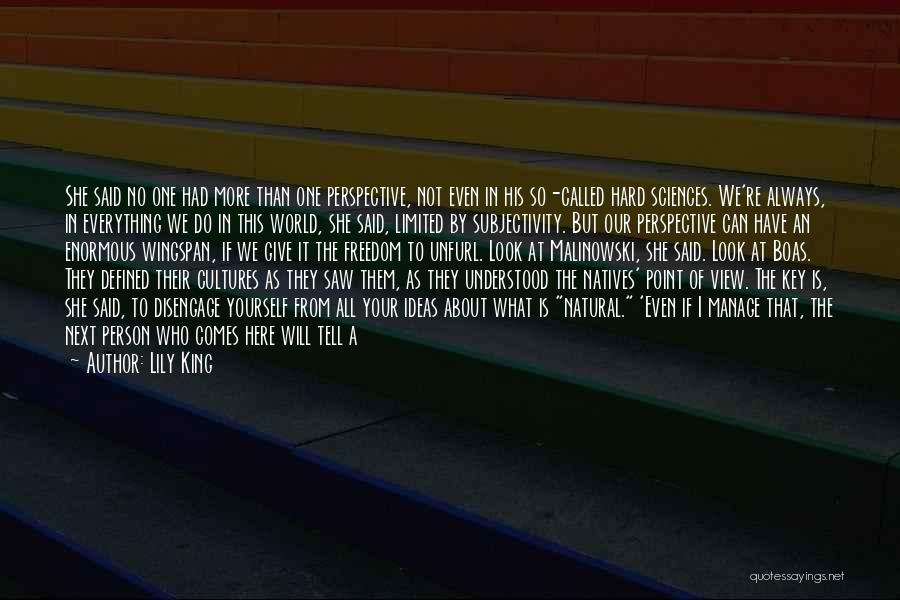 Lily King Quotes: She Said No One Had More Than One Perspective, Not Even In His So-called Hard Sciences. We're Always, In Everything