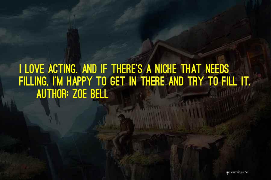 Zoe Bell Quotes: I Love Acting. And If There's A Niche That Needs Filling, I'm Happy To Get In There And Try To