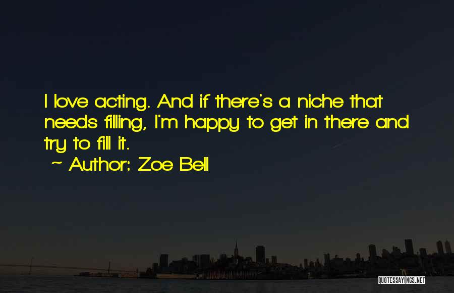 Zoe Bell Quotes: I Love Acting. And If There's A Niche That Needs Filling, I'm Happy To Get In There And Try To