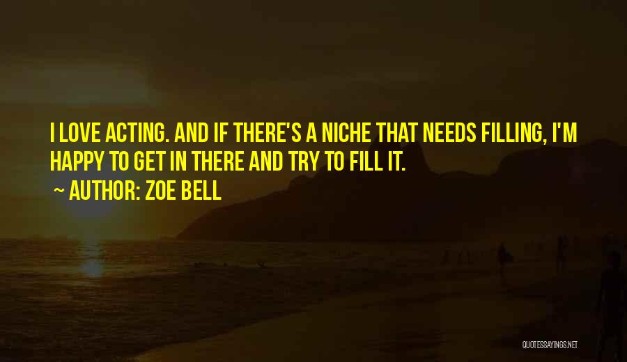 Zoe Bell Quotes: I Love Acting. And If There's A Niche That Needs Filling, I'm Happy To Get In There And Try To
