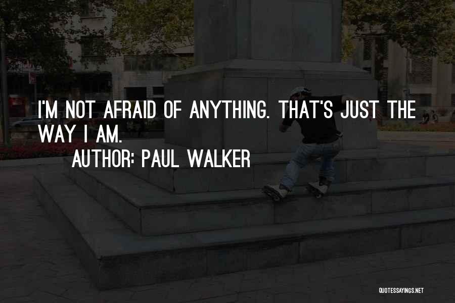 Paul Walker Quotes: I'm Not Afraid Of Anything. That's Just The Way I Am.