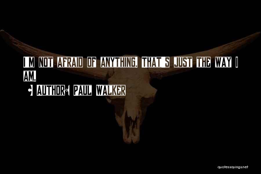 Paul Walker Quotes: I'm Not Afraid Of Anything. That's Just The Way I Am.