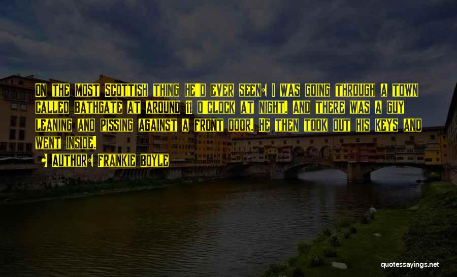 Frankie Boyle Quotes: On The Most Scottish Thing He'd Ever Seen: I Was Going Through A Town Called Bathgate At Around 11 O'clock