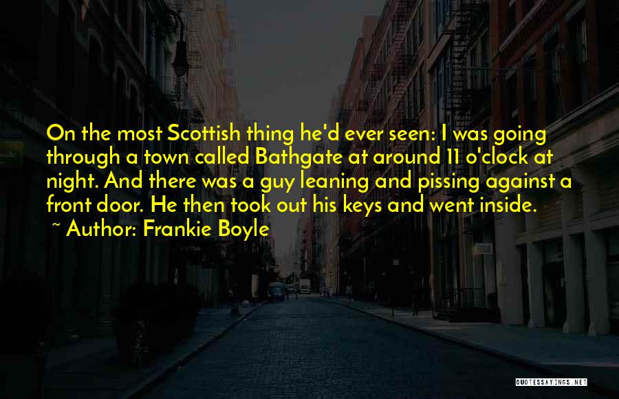 Frankie Boyle Quotes: On The Most Scottish Thing He'd Ever Seen: I Was Going Through A Town Called Bathgate At Around 11 O'clock