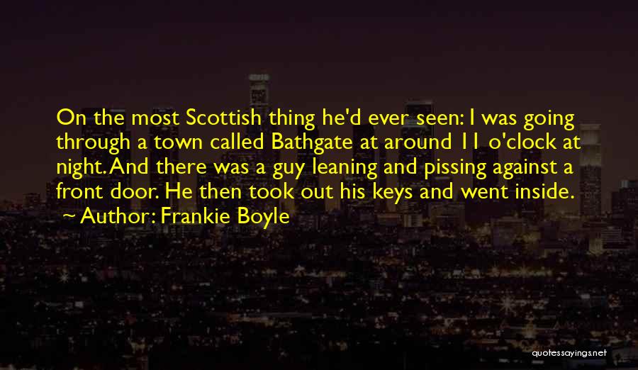 Frankie Boyle Quotes: On The Most Scottish Thing He'd Ever Seen: I Was Going Through A Town Called Bathgate At Around 11 O'clock