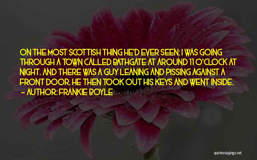 Frankie Boyle Quotes: On The Most Scottish Thing He'd Ever Seen: I Was Going Through A Town Called Bathgate At Around 11 O'clock