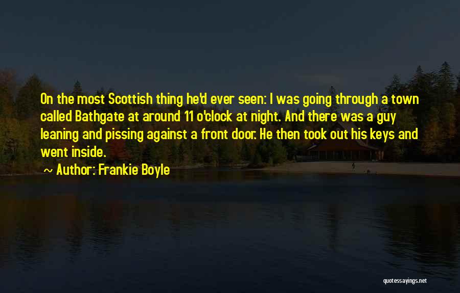 Frankie Boyle Quotes: On The Most Scottish Thing He'd Ever Seen: I Was Going Through A Town Called Bathgate At Around 11 O'clock