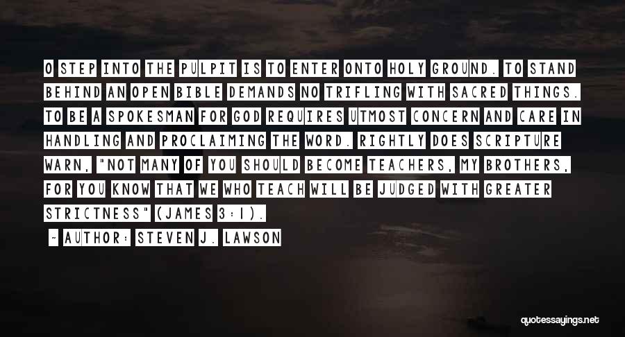 Steven J. Lawson Quotes: O Step Into The Pulpit Is To Enter Onto Holy Ground. To Stand Behind An Open Bible Demands No Trifling