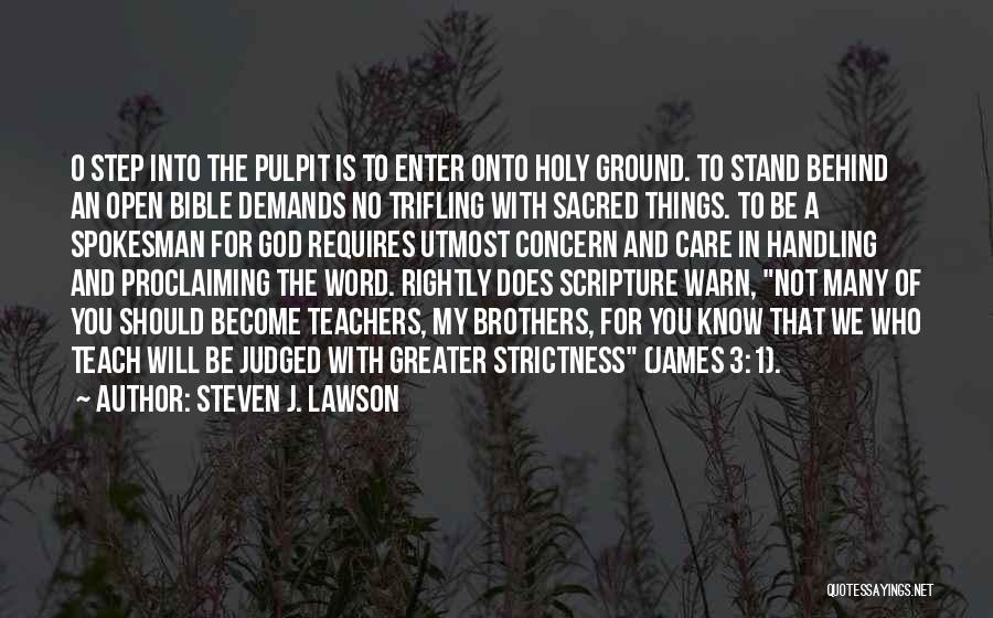 Steven J. Lawson Quotes: O Step Into The Pulpit Is To Enter Onto Holy Ground. To Stand Behind An Open Bible Demands No Trifling