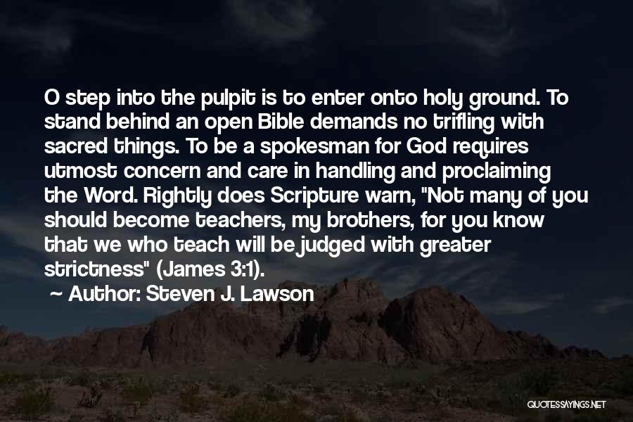 Steven J. Lawson Quotes: O Step Into The Pulpit Is To Enter Onto Holy Ground. To Stand Behind An Open Bible Demands No Trifling