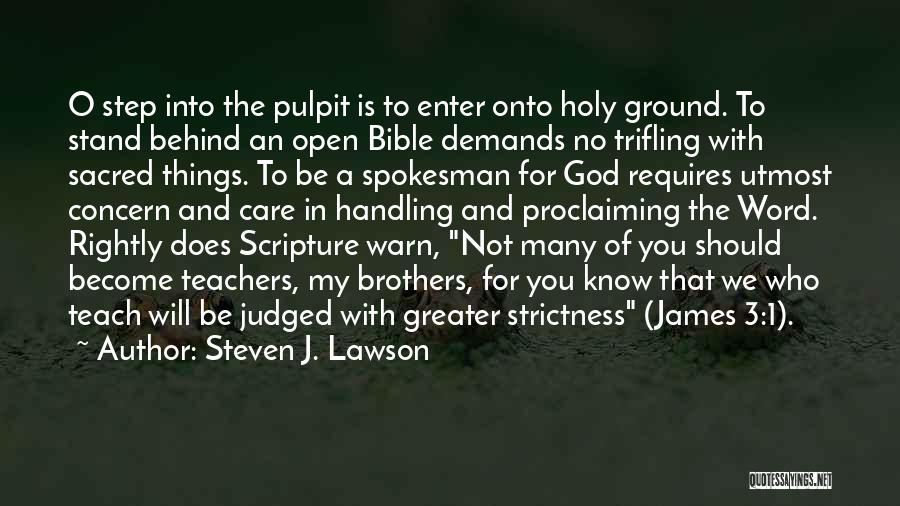 Steven J. Lawson Quotes: O Step Into The Pulpit Is To Enter Onto Holy Ground. To Stand Behind An Open Bible Demands No Trifling