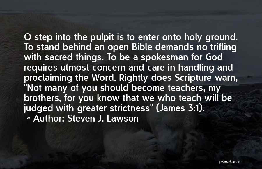 Steven J. Lawson Quotes: O Step Into The Pulpit Is To Enter Onto Holy Ground. To Stand Behind An Open Bible Demands No Trifling
