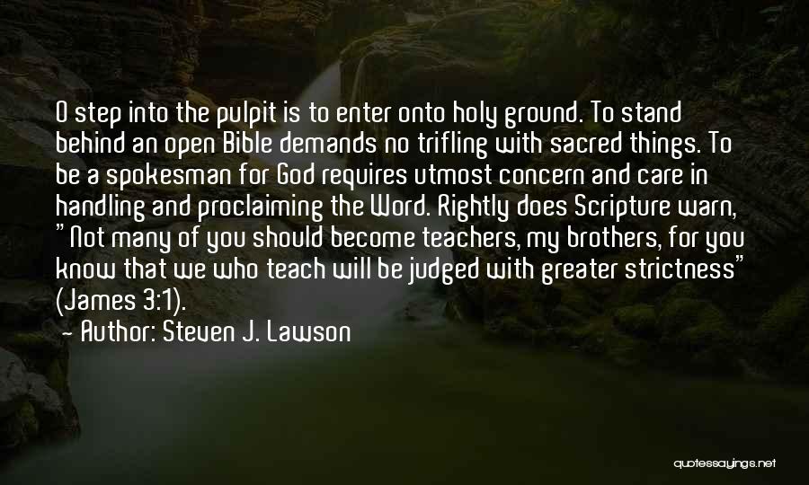 Steven J. Lawson Quotes: O Step Into The Pulpit Is To Enter Onto Holy Ground. To Stand Behind An Open Bible Demands No Trifling