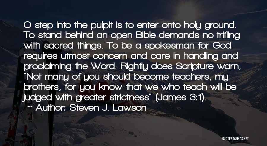 Steven J. Lawson Quotes: O Step Into The Pulpit Is To Enter Onto Holy Ground. To Stand Behind An Open Bible Demands No Trifling