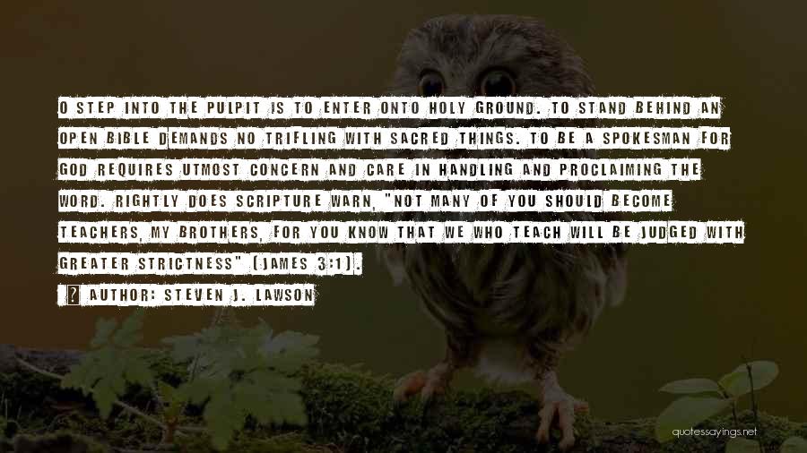 Steven J. Lawson Quotes: O Step Into The Pulpit Is To Enter Onto Holy Ground. To Stand Behind An Open Bible Demands No Trifling