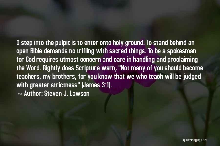 Steven J. Lawson Quotes: O Step Into The Pulpit Is To Enter Onto Holy Ground. To Stand Behind An Open Bible Demands No Trifling